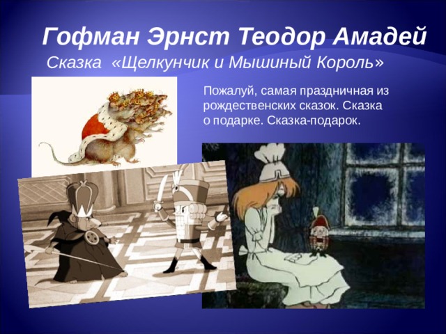 Гофман Эрнст Теодор Амадей Сказка «Щелкунчик и Мышиный Король » Пожалуй, самая праздничная из рождественских сказок. Сказка о подарке. Сказка-подарок. 