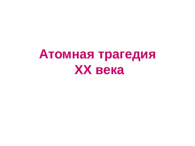 Атомная трагедия   XX века 