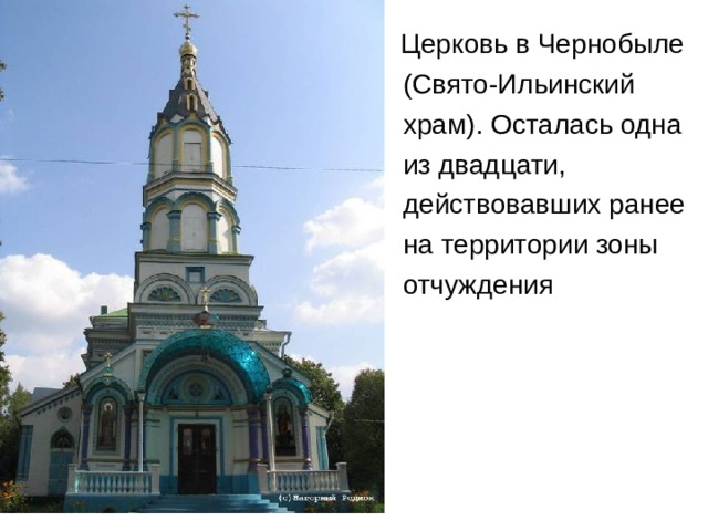 Церковь в Чернобыле  (Свято-Ильинский  храм). Осталась одна  из двадцати,  действовавших ранее  на территории зоны  отчуждения 
