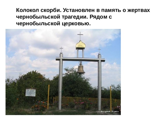  Колокол скорби. Установлен в память о жертвах чернобыльской трагедии. Рядом с чернобыльской церковью.   