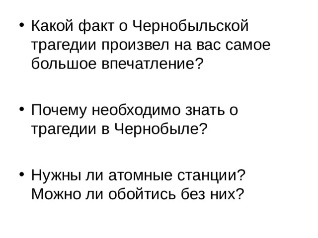 Какой факт о Чернобыльской трагедии произвел на вас самое большое впечатление? Почему необходимо знать о трагедии в Чернобыле? Нужны ли атомные станции? Можно ли обойтись без них? 