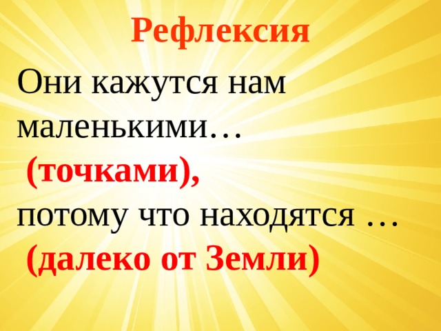Рефлексия Они кажутся нам маленькими…  (точками), потому что находятся …  (далеко от Земли) 
