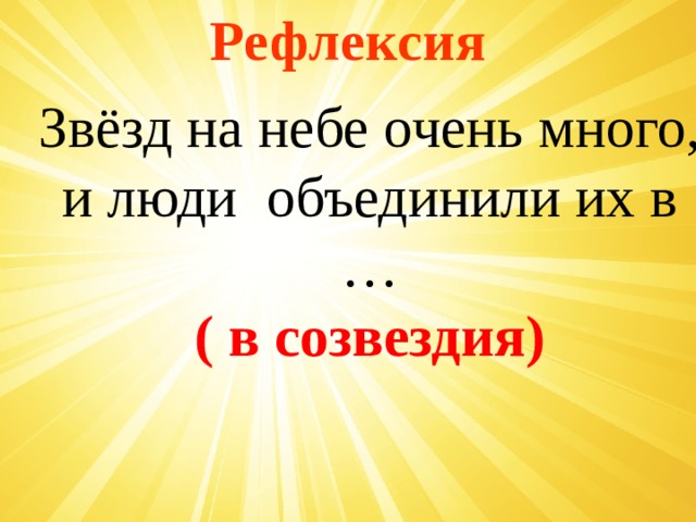 Рефлексия Звёзд на небе очень много, и люди объединили их в … ( в созвездия) 