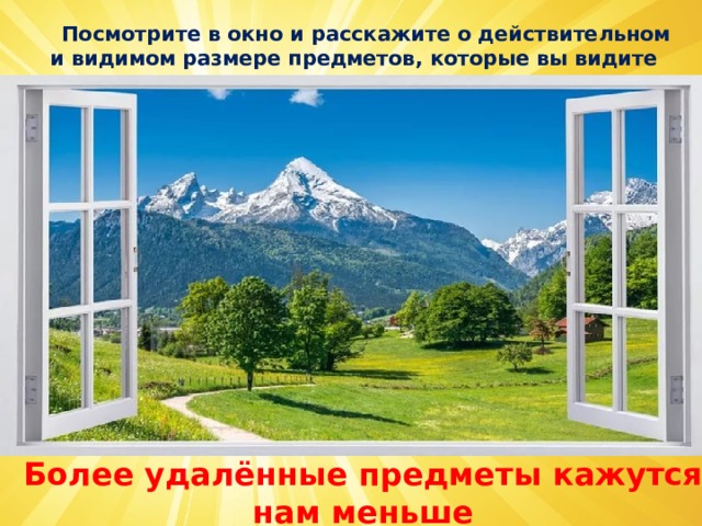  Посмотрите в окно и расскажите о действительном и видимом размере предметов, которые вы видите Более удалённые предметы кажутся нам меньше 