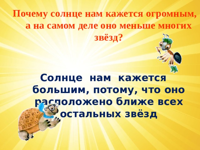 Почему солнце нам кажется огромным, а на самом деле оно меньше многих звёзд?   Солнце нам кажется большим, потому, что оно расположено ближе всех остальных звёзд    