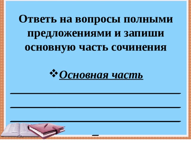 Ответь на вопросы полными предложениями и запиши основную часть сочинения  Основная часть ________________________________________________________________________________________ 