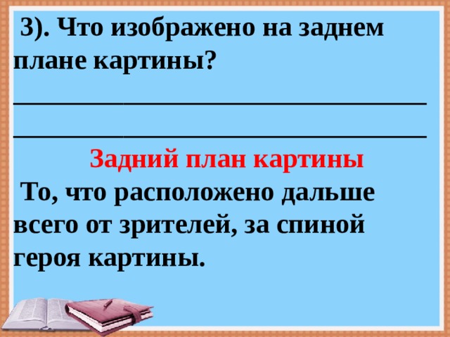  3). Что изображено на заднем плане картины? ____________________________________________________________  Задний план картины  То, что расположено дальше всего от зрителей, за спиной героя картины. 