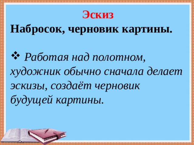 Эскиз Набросок, черновик картины.  Работая над полотном, художник обычно сначала делает эскизы, создаёт черновик будущей картины.     