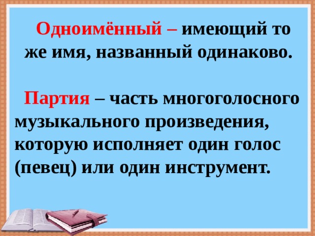  Одноимённый – имеющий то же имя, названный одинаково.   Партия – часть многоголосного музыкального произведения, которую исполняет один голос (певец) или один инструмент. 