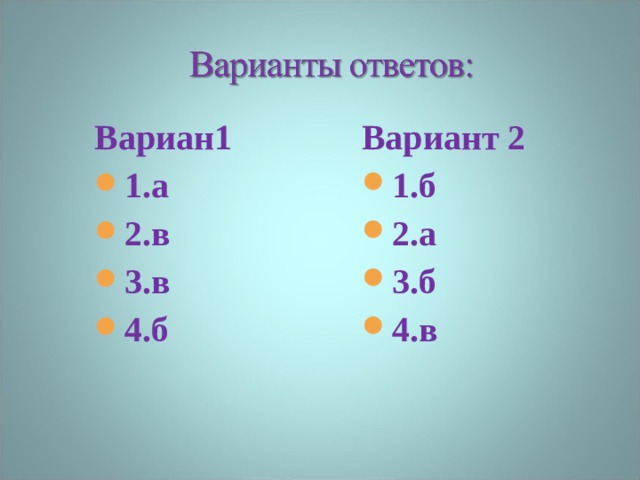 Вариант 2 1.б 2.а 3.б 4.в Вариан1 1.а 2.в 3.в 4.б  