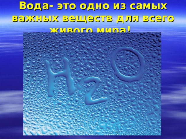 Вода- это одно из самых важных веществ для всего живого мира!    