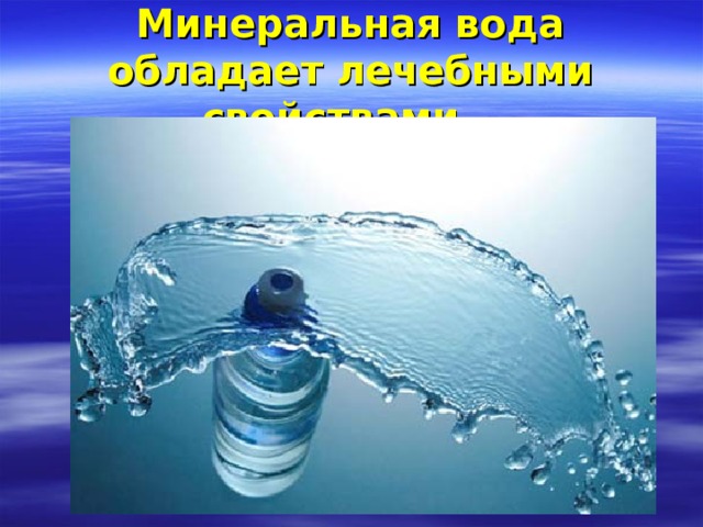 Минеральная вода обладает лечебными свойствами.   