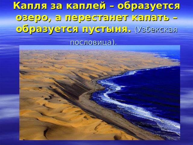 Капля за каплей – образуется озеро, а перестанет капать – образуется пустыня.  (Узбекская пословица).    