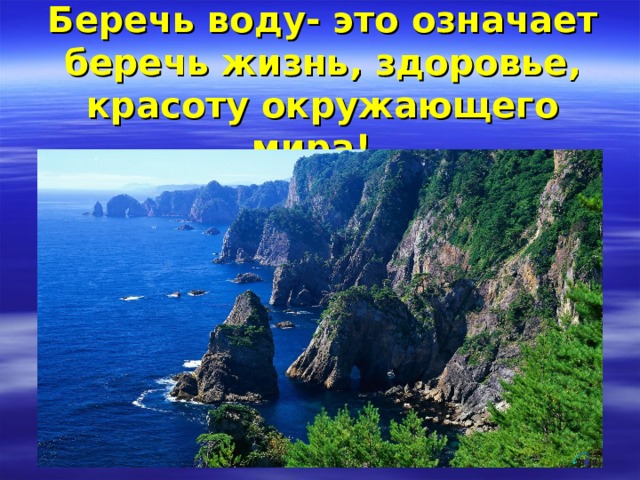 Беречь воду- это означает беречь жизнь, здоровье, красоту окружающего мира!   