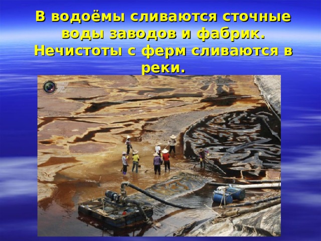 В водоёмы сливаются сточные воды заводов и фабрик.  Нечистоты с ферм сливаются в реки. 