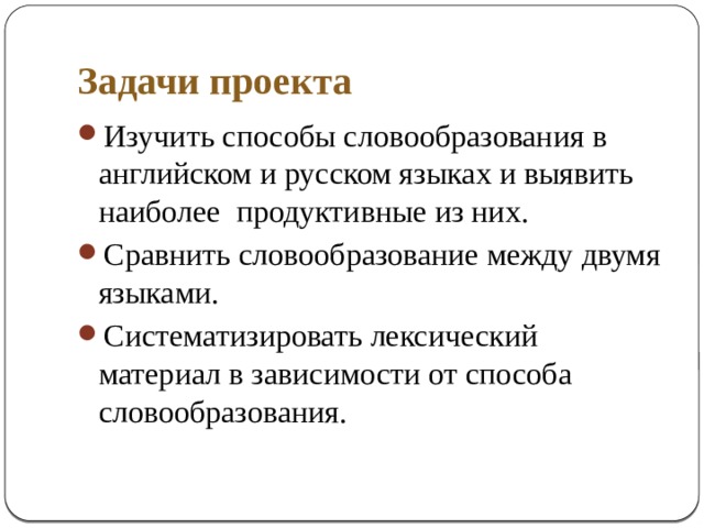 Задачи проекта Изучить способы словообразования в английском и русском языках и выявить наиболее продуктивные из них. Сравнить словообразование между двумя языками. Систематизировать лексический материал в зависимости от способа словообразования. 