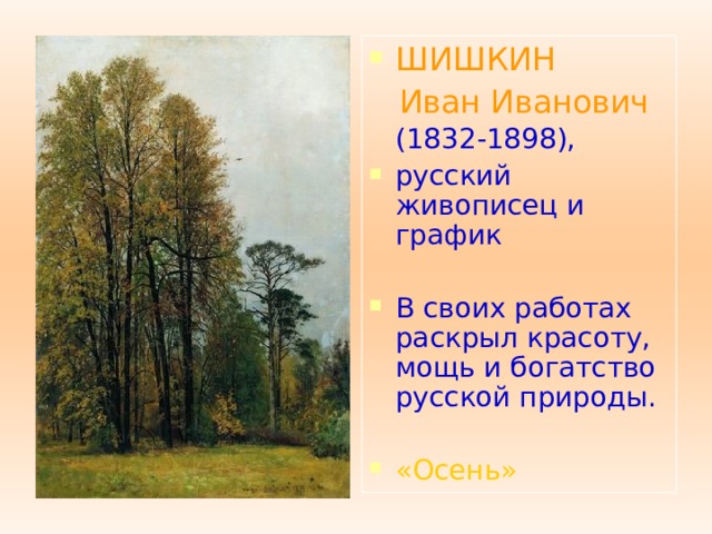 ШИШКИН  Иван Иванович  (1832-1898),  русский живописец и график В своих работах раскрыл красоту, мощь и богатство русской природы.  «Осень»  