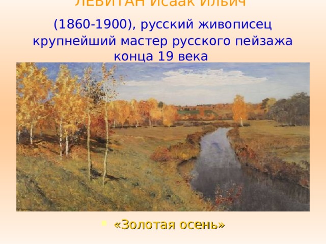 ЛЕВИТАН Исаак Ильич   (1860-1900), русский живописец  крупнейший мастер русского пейзажа конца 19 века «Золотая осень» 