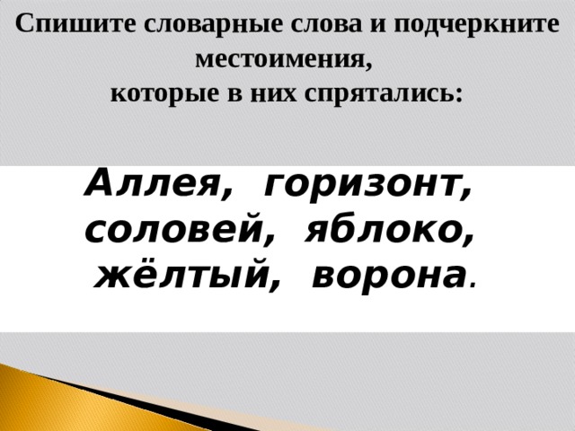 Спишите словарные слова и подчеркните местоимения, которые в них спрятались: Аллея, горизонт, соловей, яблоко, жёлтый, ворона .