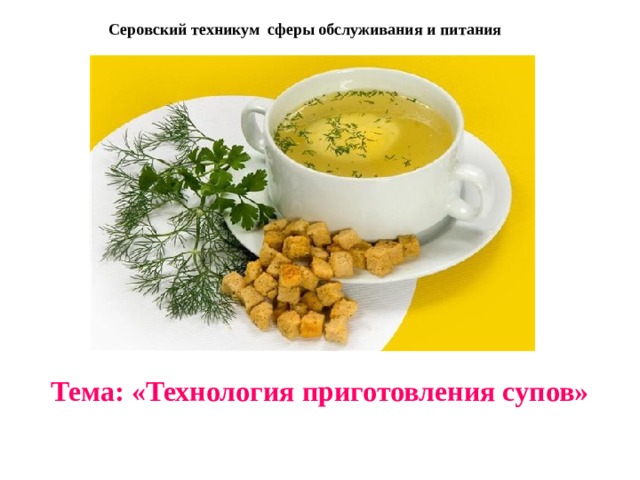 Серовский техникум сферы обслуживания и питания     Тема: «Технология приготовления супов» 
