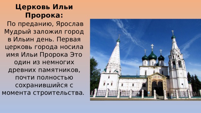 Церковь Ильи Пророка:   По преданию, Ярослав Мудрый заложил город в Ильин день. Первая церковь города носила имя Ильи Пророка Это один из немногих древних памятников, почти полностью сохранившийся с момента строительства.  