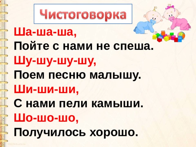 Ша-ша-ша,  Пойте с нами не спеша.  Шу-шу-шу-шу,  Поем песню малышу.  Ши-ши-ши,  С нами пели камыши.  Шо-шо-шо,  Получилось хорошо. 