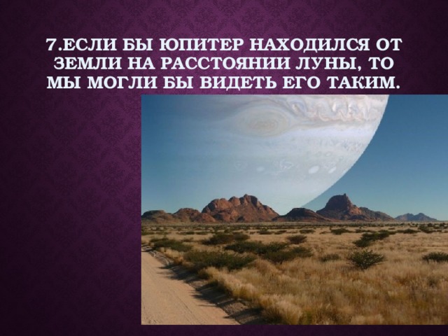 7.Если бы Юпитер находился от Земли на расстоянии луны, то мы могли бы видеть его таким. 