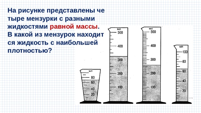 На ри­сун­ке пред­став­ле­ны че­ты­ре мен­зур­ки с раз­ны­ми жид­ко­стя­ми рав­ной массы . В какой из мен­зу­рок на­хо­дит­ся жид­кость с наи­боль­шей плот­но­стью? 