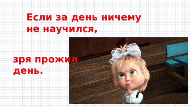Если за день ничему не научился, зря прожил день. 