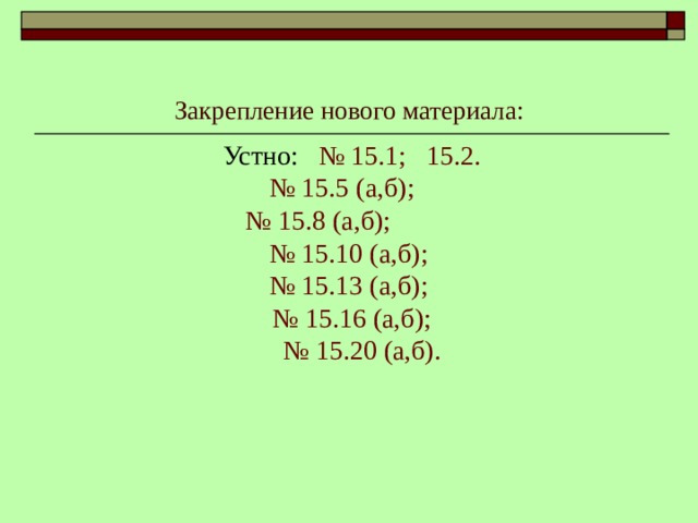 Закрепление нового материала: Устно: № 15.1; 15.2. № 15.5 (а,б); № 15.8 (а,б); № 15.10 (а,б); № 15.13 (а,б); № 15.16 (а,б); № 15.20 (а,б). 