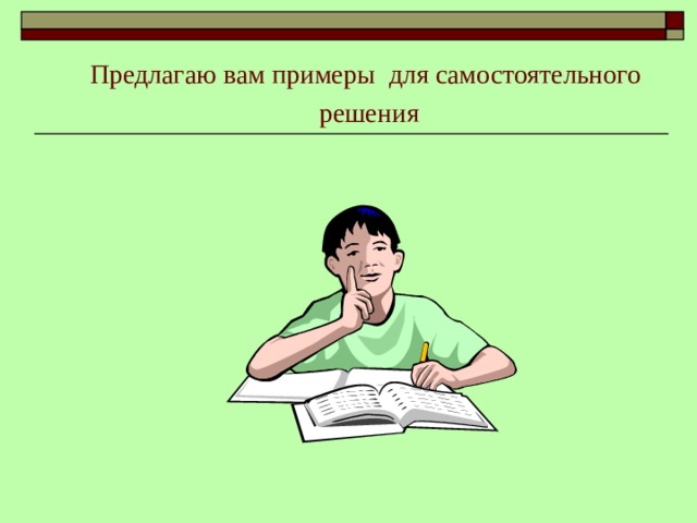 Предлагаю вам примеры  для самостоятельного решения 