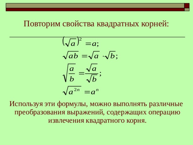 Повторим свойства квадратных корней:  Используя эти формулы, можно выполнять различные преобразования выражений, содержащих операцию извлечения квадратного корня. 