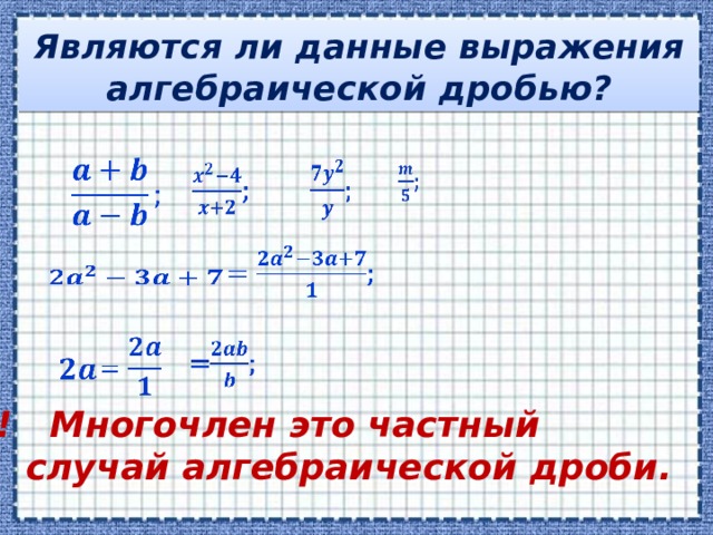 Являются ли данные выражения алгебраической дробью?                   !!! Многочлен это частный  случай алгебраической дроби.
