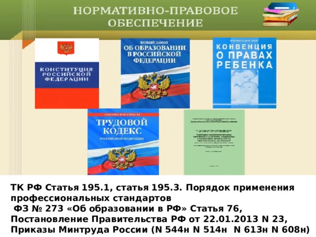 ТК РФ Статья 195.1, статья 195.3. Порядок применения профессиональных стандартов  ФЗ № 273 «Об образовании в РФ» Статья 76, Постановление Правительства РФ от 22.01.2013 N 23, Приказы Минтруда России (N 544н N 514н  N 613н N 608н) 