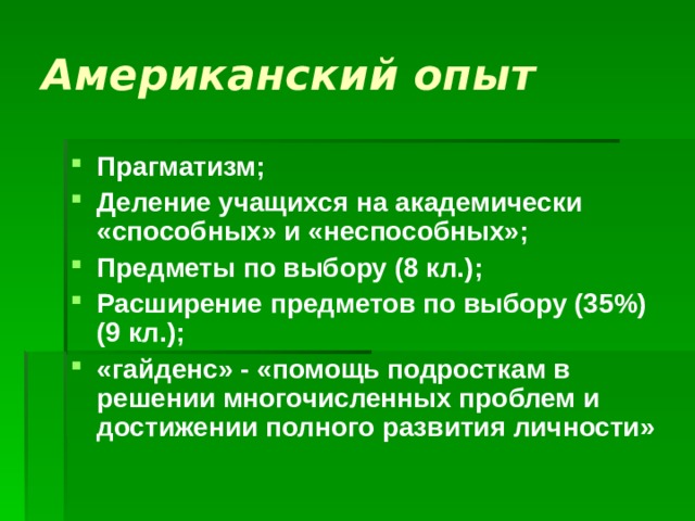 Американский опыт Прагматизм; Деление учащихся на академически «способных» и «неспособных»; Предметы по выбору (8 кл.);  Расширение предметов по выбору (35%) (9 кл.); «гайденс» - «помощь подросткам в решении многочисленных проблем и достижении полного развития личности»  