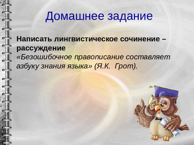 Домашнее задание Написать лингвистическое сочинение –рассуждение «Безошибочное правописание составляет азбуку знания языка» (Я.К.  Грот). 