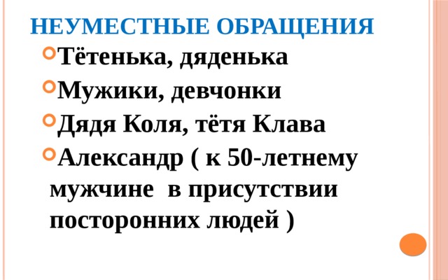 Неуместные обращения Тётенька, дяденька Мужики, девчонки Дядя Коля, тётя Клава Александр ( к 50-летнему мужчине в присутствии посторонних людей ) 