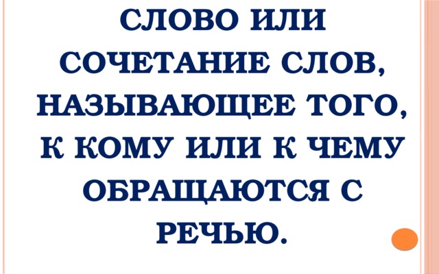     Обращение –  слово или сочетание слов, называющее того, к кому или к чему обращаются с речью.   