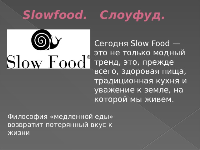 Slowfood.   Слоуфуд.   Сегодня Slow Food — это не только модный тренд, это, прежде всего, здоровая пища, традиционная кухня и уважение к земле, на которой мы живем. Философия «медленной еды» возвратит потерянный вкус к жизни 