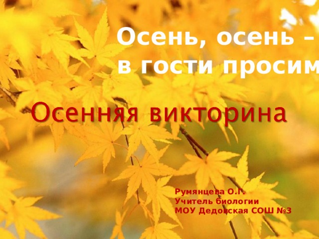 Осень, осень – в гости просим Румянцева О.Г. Учитель биологии МОУ Дедовская СОШ №3 