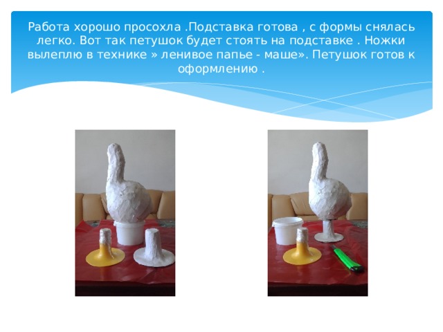 Работа хорошо просохла .Подставка готова , с формы снялась легко. Вот так петушок будет стоять на подставке . Ножки вылеплю в технике » ленивое папье - маше». Петушок готов к оформлению . 