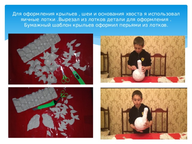 Для оформления крыльев , шеи и основания хвоста я использовал яичные лотки .Вырезал из лотков детали для оформления . Бумажный шаблон крыльев оформил перьями из лотков. 