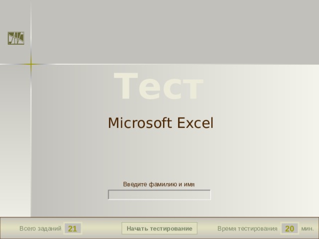 Тест Microsoft Excel Версия от 30.01.2012 г. Последнюю версию конструктора смотрите на сайте «Тестирование в MS PowerPoint» http://www.rosinka.vrn.ru/pp/ Введите фамилию и имя Начать тестирование 21 20 мин. Всего заданий Время тестирования  