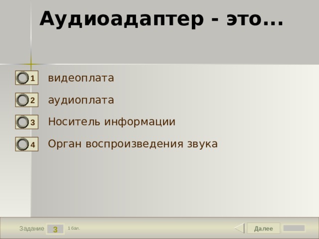 Аудиоадаптер - это... видеоплата 1 аудиоплата 2 Носитель информации 3 Орган воспроизведения звука 4 Далее 3 Задание 1 бал. 