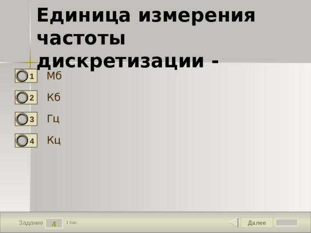 Единица измерения частоты дискретизации - Мб 1 Кб 2 Гц 3 Кц 4 Далее 4 Задание 1 бал. 