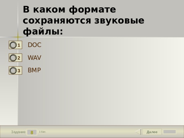 В каком формате сохраняются звуковые файлы: DOC 1 WAV 2 BMP 3 Далее 8 Задание 1 бал. 