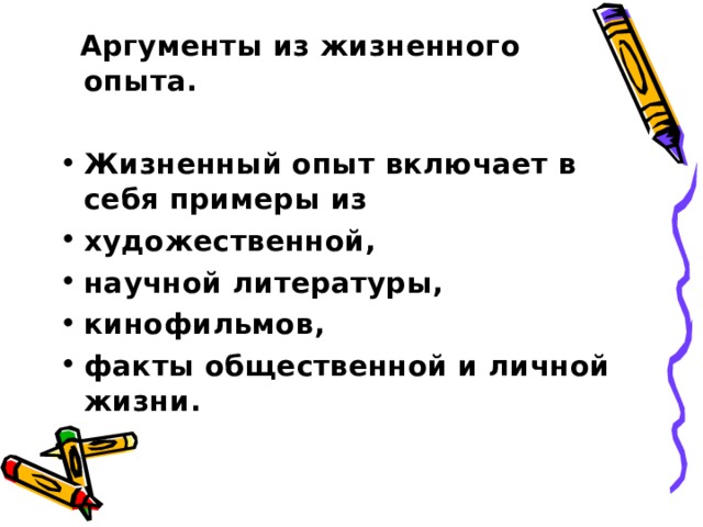  Аргументы из жизненного опыта.  Жизненный опыт включает в себя примеры из художественной, научной литературы, кинофильмов, факты общественной и личной жизни.  