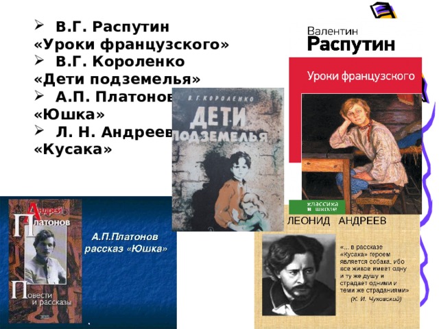 В.Г. Распутин «Уроки французского» В.Г. Короленко «Дети подземелья» А.П. Платонов «Юшка» Л. Н. Андреев «Кусака» 