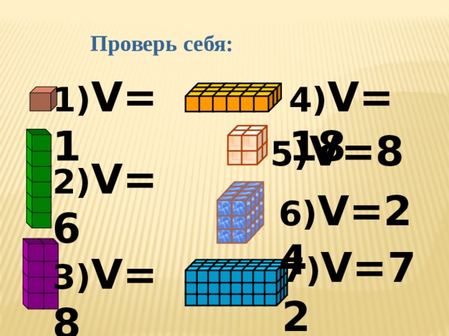 Проверь себя: 4) V=18 1) V=1 5) V=8 2) V=6 6) V=24 7) V=72 3) V=8 