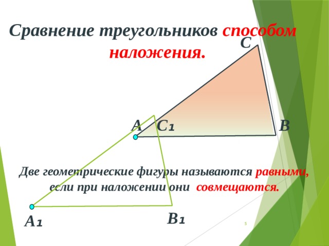 Сравнение треугольников способом  наложения. С А С ₁ В Две геометрические фигуры называются равными, если при наложении они совмещаются. В ₁ А ₁ 4 